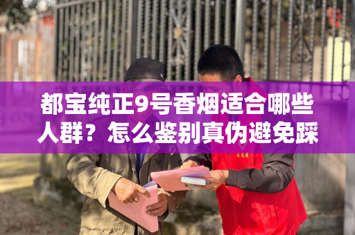 都宝纯正9号香烟适合哪些人群？怎么鉴别真伪避免踩坑？